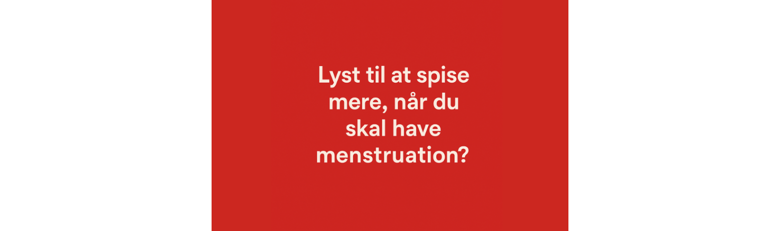 “Hvorfor bliver jeg altid mere sulten lige inden menstruation?”